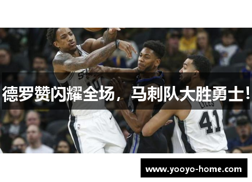 德罗赞闪耀全场，马刺队大胜勇士！