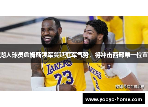 湖人球员詹姆斯领军蔓延冠军气势，将冲击西部第一位置