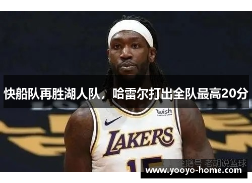 快船队再胜湖人队，哈雷尔打出全队最高20分