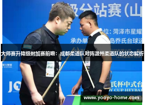 大师赛升降级附加赛前瞻：成都柔道队对阵温州柔道队的状态解析