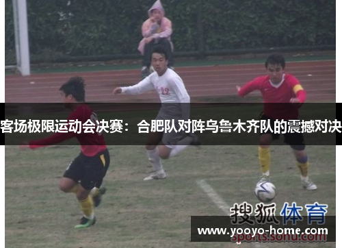 客场极限运动会决赛：合肥队对阵乌鲁木齐队的震撼对决