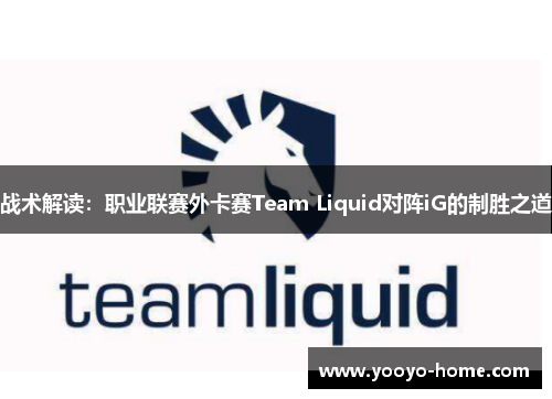 战术解读：职业联赛外卡赛Team Liquid对阵iG的制胜之道