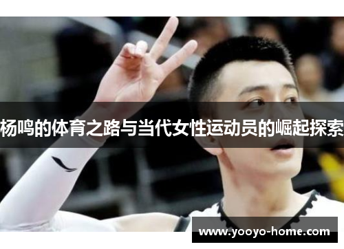 杨鸣的体育之路与当代女性运动员的崛起探索