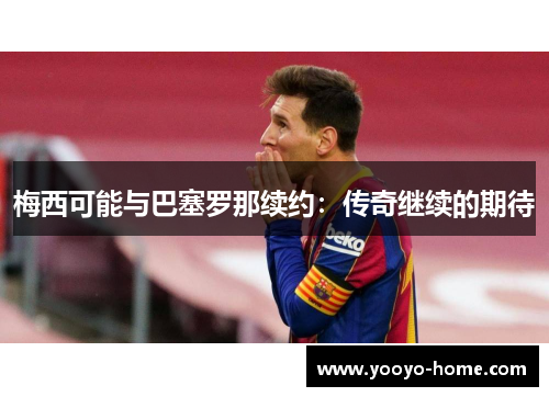 梅西可能与巴塞罗那续约：传奇继续的期待