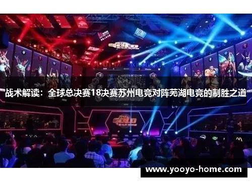 战术解读：全球总决赛18决赛苏州电竞对阵芜湖电竞的制胜之道