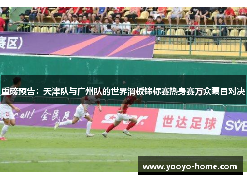 重磅预告：天津队与广州队的世界滑板锦标赛热身赛万众瞩目对决